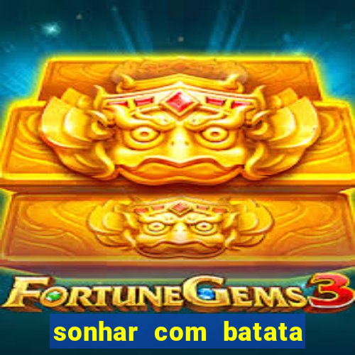 sonhar com batata jogo do bicho