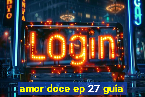 amor doce ep 27 guia