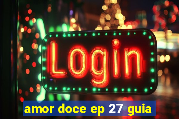 amor doce ep 27 guia