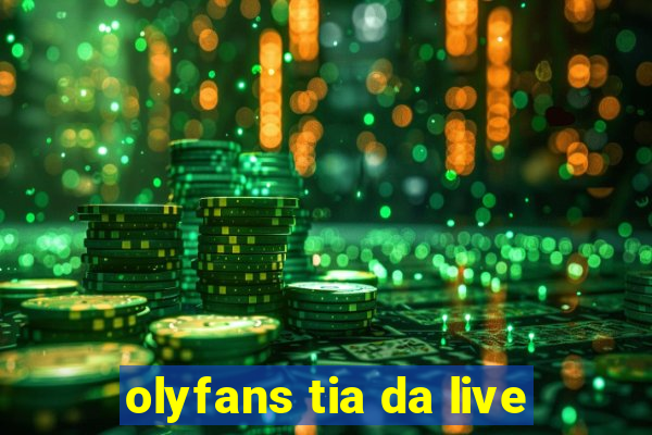 olyfans tia da live