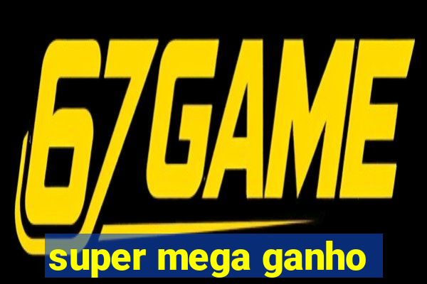 super mega ganho