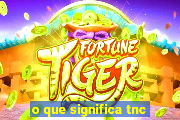 o que significa tnc