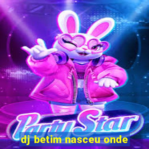 dj betim nasceu onde