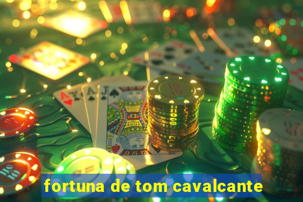 fortuna de tom cavalcante