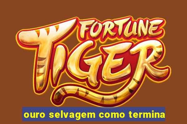 ouro selvagem como termina