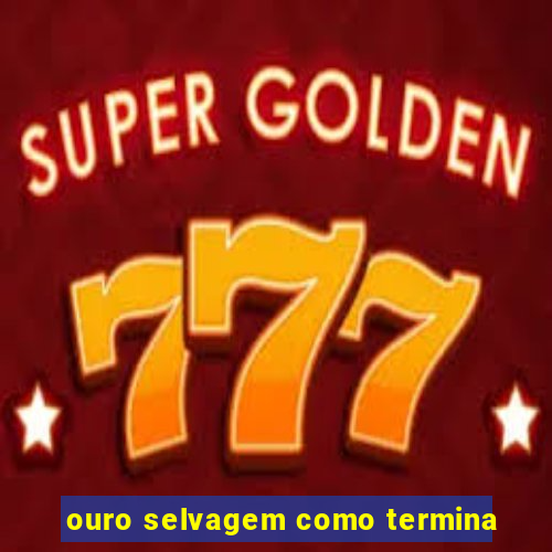 ouro selvagem como termina