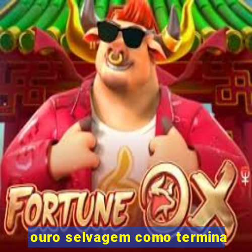 ouro selvagem como termina