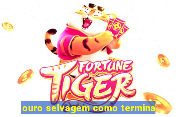 ouro selvagem como termina