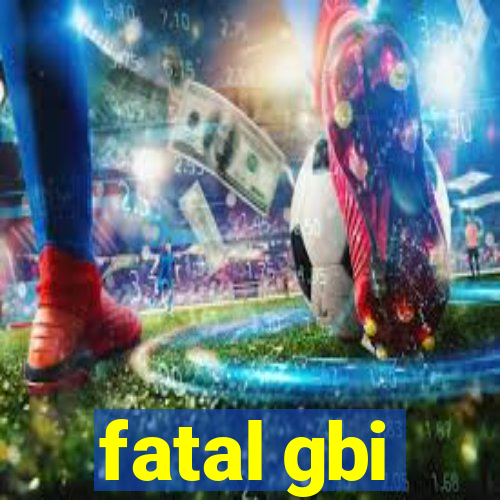 fatal gbi