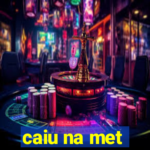 caiu na met