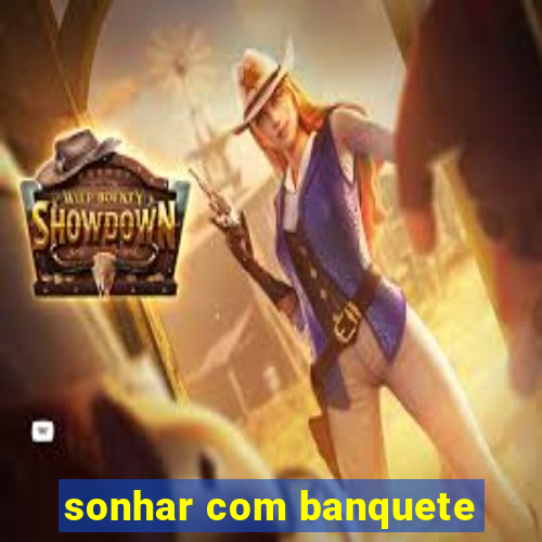 sonhar com banquete