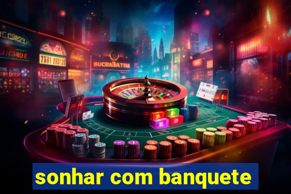 sonhar com banquete