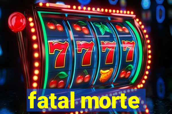 fatal morte