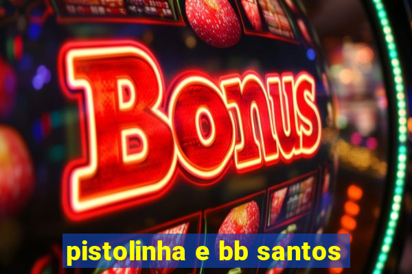 pistolinha e bb santos