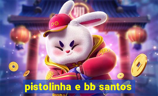 pistolinha e bb santos