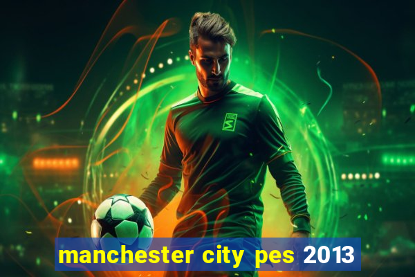 manchester city pes 2013