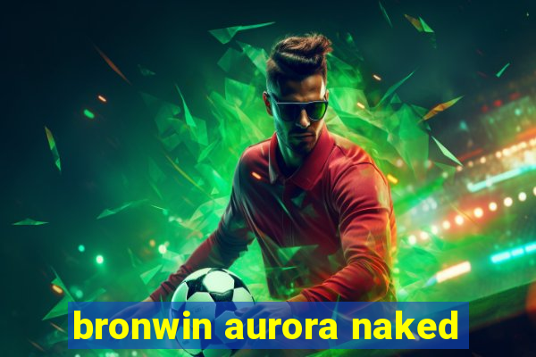 bronwin aurora naked