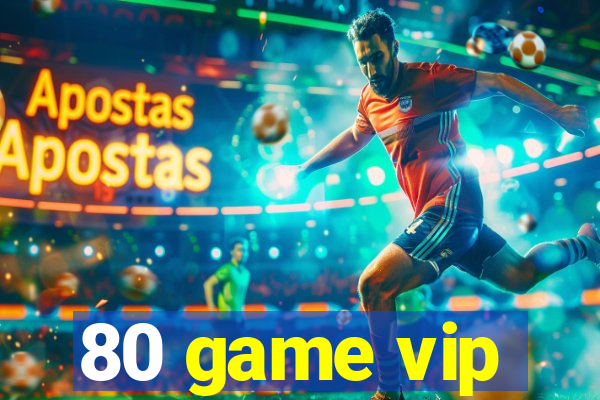 80 game vip