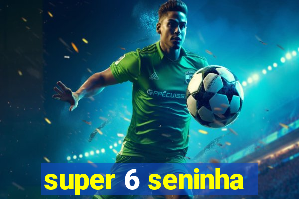 super 6 seninha