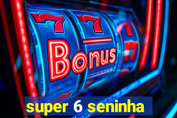 super 6 seninha