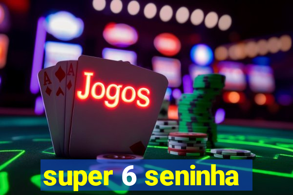 super 6 seninha