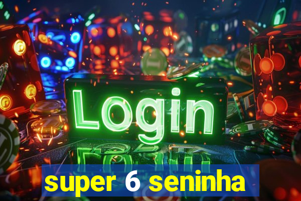 super 6 seninha