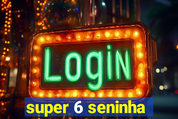 super 6 seninha