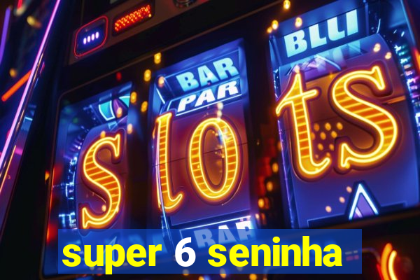 super 6 seninha