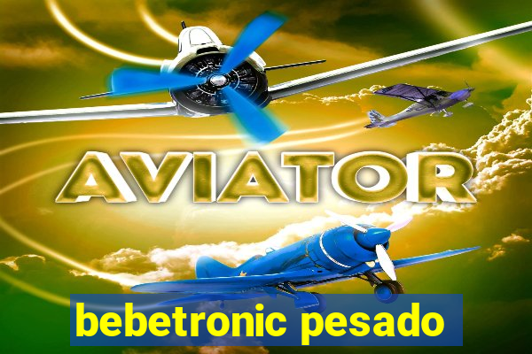 bebetronic pesado