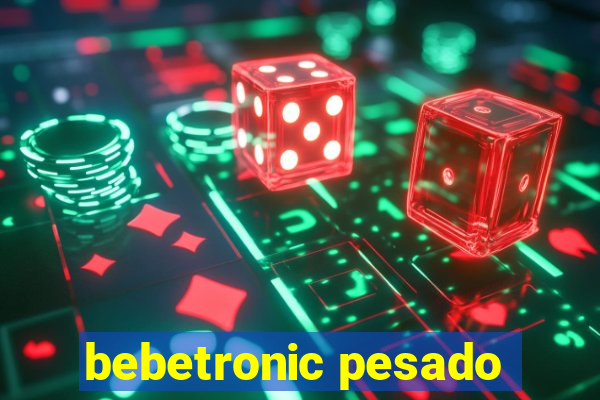 bebetronic pesado