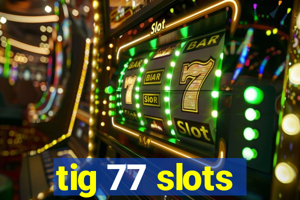 tig 77 slots