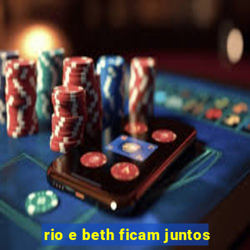 rio e beth ficam juntos