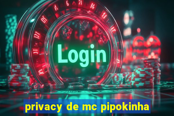 privacy de mc pipokinha