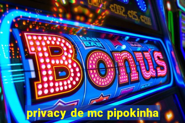 privacy de mc pipokinha