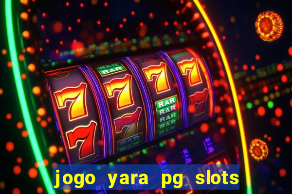 jogo yara pg slots paga mesmo