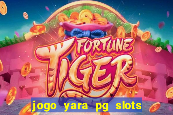 jogo yara pg slots paga mesmo