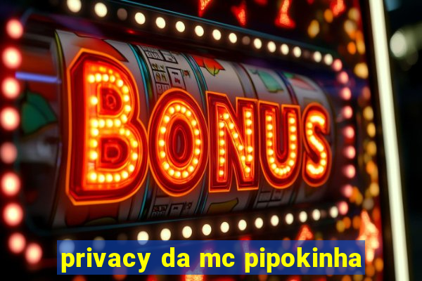 privacy da mc pipokinha