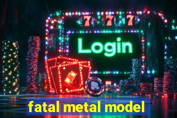 fatal metal model