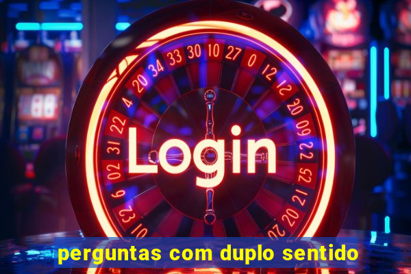 perguntas com duplo sentido