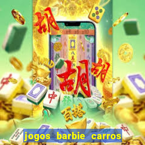 jogos barbie carros suas amigas