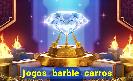 jogos barbie carros suas amigas