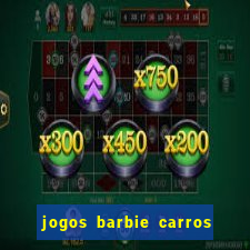 jogos barbie carros suas amigas