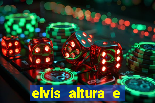 elvis altura e peso elvis bugalu altura e