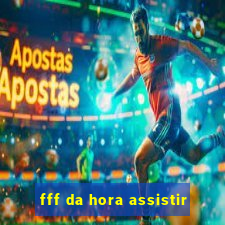 fff da hora assistir