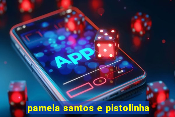 pamela santos e pistolinha