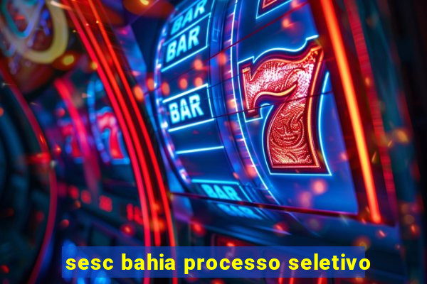 sesc bahia processo seletivo