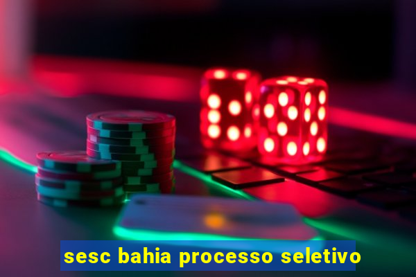 sesc bahia processo seletivo