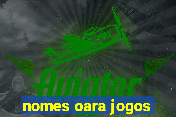 nomes oara jogos