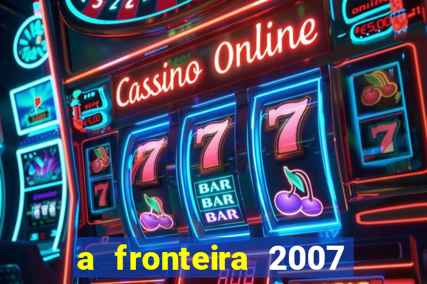 a fronteira 2007 filme completo download