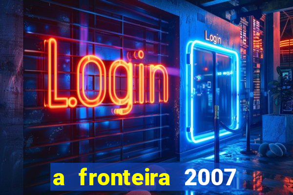 a fronteira 2007 filme completo download